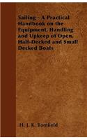 Sailing - A Practical Handbook on the Equipment, Handling and Upkeep of Open, Half-Decked and Small Decked Boats
