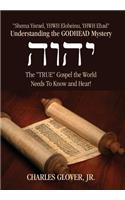 Understanding the Godhead Mystery: Shema Yisrael, Yhwh Eloheinu, Yhwh Ehad the True Gospel the World Needs to Know and Hear!