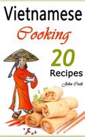 Vietnamese Cooking: 20 Vietnamese Cookbook Spring Rolls and Other Vietnamese Recipes (Vietnamese Cuisine, Vietnamese Food, Vietnamese Cook