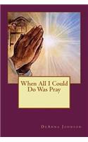 When All I Could Do Was Pray
