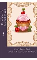 From Gena's Kitchen to You: Gena's Recipe Book (filled with recipes from her heart)