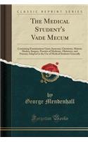 The Medical Student's Vade Mecum: Containing Examinations Upon Anatomy, Chemistry, Materia Medica, Surgery, Practice of Medicine, Obstetrics, and Poisons; Adapted to the Use of Medical Students Generally (Classic Reprint): Containing Examinations Upon Anatomy, Chemistry, Materia Medica, Surgery, Practice of Medicine, Obstetrics, and Poisons; Adapted to the Use of Medic