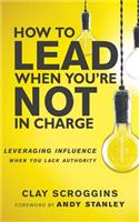 How to Lead When You're Not in Charge