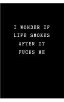 I Wonder If Life Smokes After if Fucks Me