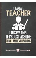 I Am a Teacher to Save Time Let's Just Assume That I Am Never Wrong