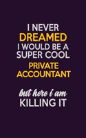 I Never Dreamed I Would Be A Super cool Private Accountant But Here I Am Killing It: Career journal, notebook and writing journal for encouraging men, women and kids. A framework for building your career.