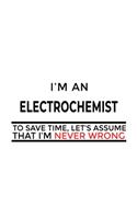 I'm An Electrochemist To Save Time, Let's Assume That I'm Never Wrong: Unique Electrochemist Notebook, Electrochemistry Scientist Journal Gift, Diary, Doodle Gift or Notebook - 6 x 9 Compact Size, 109 Blank Lined Pages