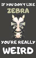 If You Don't Like Zebra You're Really Weird: Zebra Gifts Blank Lined Notebooks, Journals, Planners and Diaries to Write In - For Zebra Lovers