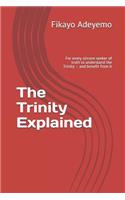 The Trinity Explained: For Every Sincere Seeker of Truth to Understand the Trinity - And Benefit from It