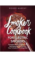 Smoker Cookbook: For Electric Smokers: Complete Smoker Cookbook for Real Barbecue, The Ultimate How-To Guide for Smoking Meat