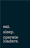 Eat. Sleep. Operate Loaders. - Lined Notebook