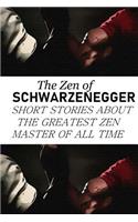 The Zen of Schwarzenegger: Short Stories about the Greatest Zen Master of All Time