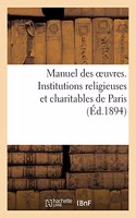 Manuel Des Oeuvres. Institutions Religieuses Et Charitables de Paris Et Principaux Établissements