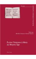 Écrire l'Histoire À Metz Au Moyen Âge: Actes Du Colloque Organisé Par l'Université Paul-Verlaine de Metz, 23-25 Avril 2009(20 Recherches En Littérature Et Spiritualité)