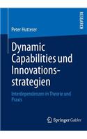 Dynamic Capabilities Und Innovationsstrategien: Interdependenzen in Theorie Und PRAXIS
