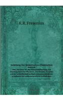 Anleitung Zur Quantitativen Chemischen Analyse Oder, Die Lehre Von Der Gewichtsbestimmung Und Scheidung Der in Der Pharmacie, Den Künsten, Gewerben Und Der Landwithschaft Haufiger Vorkommenden Korper in Einfachen Und Zusammengesetzten Verbindungen