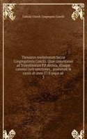 Thesaurus resolutionum Sacrae Congregationis Concilii. Quae consentanee ad Tridentinorum P.P. decreta, aliasque canonici juris sanctiones, prodierunt in causis ab anno 1718 usque ad