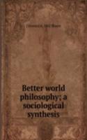 Better world philosophy; a sociological synthesis