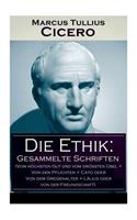 Die Ethik: Gesammelte Schriften (Vom höchsten Gut und vom größten Übel + Von den Pflichten + Cato oder Von dem Greisenalter + Lälius oder von der Freundschaft)