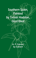 Southern Spain, Painted by Trevor Haddon, Described