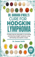 Dr. Barbara O'Neill's Cure for Hodgkin Lymphoma: A Simple Step-By-Step Guide To Overcoming And Defeating Hodgkin Lymphoma Using Self-Healing Naturopathic Recipes