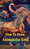 How To Draw Animals For Kids: Step-by-Step Way to Draw Elephants, Tigers, Dogs, Fish, Birds, and Many More Fun and Simple Step-by-Step Drawing Book for Kids Drawing Guide for Tea