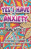 Yes I Have Anxiety, Deal With It Inspirational Affirmations and Quotes Coloring Book