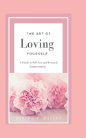 Art of Loving Yourself: A Guide to Self-love and Personal Empowerment