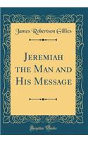 Jeremiah the Man and His Message (Classic Reprint)