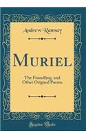 Muriel: The Foundling, and Other Original Poems (Classic Reprint)