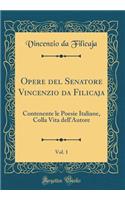 Opere del Senatore Vincenzio da Filicaja, Vol. 1: Contenente le Poesie Italiane, Colla Vita dell'Autore (Classic Reprint)