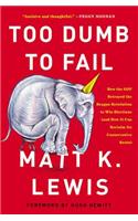 Too Dumb to Fail: How the Gop Betrayed the Reagan Revolution to Win Elections (And How It Can Reclaim Its Conservative Roots)