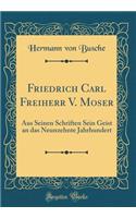 Friedrich Carl Freiherr V. Moser: Aus Seinen Schriften Sein Geist an das Neunzehnte Jahrhundert (Classic Reprint)