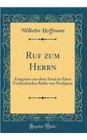 Ruf Zum Herrn: Zeugnisse Aus Dem Amte in Einer Fortlaufenden Reihe Von Predigten (Classic Reprint)