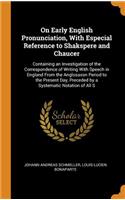 On Early English Pronunciation, with Especial Reference to Shakspere and Chaucer: Containing an Investigation of the Correspondence of Writing with Speech in England from the Anglosaxon Period to the Present Day, Preceded by a Systematic Notation o