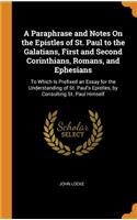 A Paraphrase and Notes on the Epistles of St. Paul to the Galatians, First and Second Corinthians, Romans, and Ephesians: To Which Is Prefixed an Essay for the Understanding of St. Paul's Epistles, by Consulting St. Paul Himself