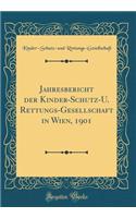 Jahresbericht der Kinder-Schutz-U. Rettungs-Gesellschaft in Wien, 1901 (Classic Reprint)