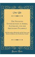 Die Neuesten Entdeckungen in Afrika, Australien, Und Der Arktischen Polarwelt: Mit Besonderer Rï¿½cksicht Auf Die Natur-Und Kulturverhï¿½ltnisse Der Entdeckten Lï¿½nder (Classic Reprint): Mit Besonderer Rï¿½cksicht Auf Die Natur-Und Kulturverhï¿½ltnisse Der Entdeckten Lï¿½nder (Classic Reprint)