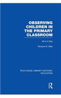 Observing Children in the Primary Classroom (RLE Edu O): All In A Day(Routledge Library Editions: Education)