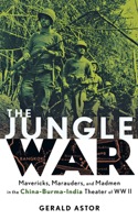 The Jungle War: Mavericks, Marauders, and Madmen i n the China-Burma-India Theater of World War II