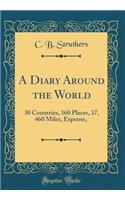 A Diary Around the World: 30 Countries, 160 Places, 37, 460 Miles, Expense, $555 (Classic Reprint)