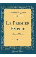 Le Premier Empire: L'ï¿½popï¿½e Militaire (Classic Reprint)