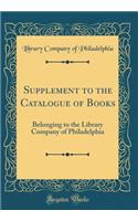 Supplement to the Catalogue of Books: Belonging to the Library Company of Philadelphia (Classic Reprint)