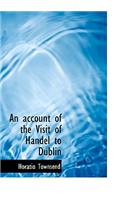 An Account of the Visit of Handel to Dublin