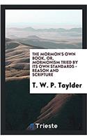 The Mormon's own book, or, Mormonism tried by its own standards - reason and scripture