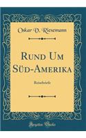 Rund Um Süd-Amerika: Reisebriefe (Classic Reprint)
