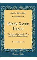 Franz Xaver Kraus: Ein Lebensbild Aus Der Zeit Des Reformkatholizismus (Classic Reprint)