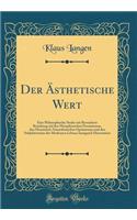 Der Ästhetische Wert: Eine Philosophische Studie mit Besonderer Beziehung auf den Metaphysischen Pessimismus, den Monistisch-Naturalistischen Optimismus und den Subjektivismus des Modernen Lebens; Inaugural-Dissertation (Classic Reprint)