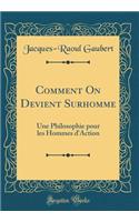 Comment On Devient Surhomme: Une Philosophie pour les Hommes d'Action (Classic Reprint)