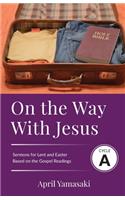 On the Way with Jesus: Cycle A Sermons for Lent and Easter Based on the Gospel Texts